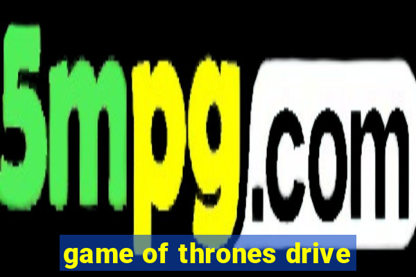 game of thrones drive